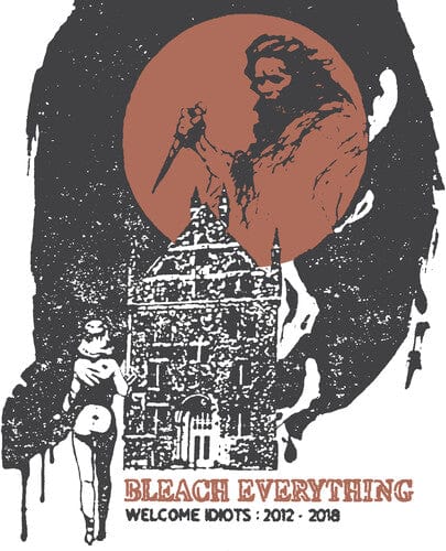 Bleach Everything - Welcome Idiots 2012-2018